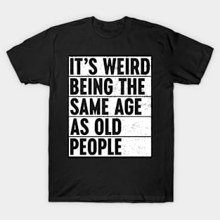 It's Weird Being The Same Age As Old People White T-Shirt